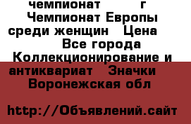 11.1) чемпионат : 1971 г - Чемпионат Европы среди женщин › Цена ­ 249 - Все города Коллекционирование и антиквариат » Значки   . Воронежская обл.